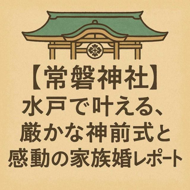 「【常磐神社】水戸で叶える、厳かな神前式と感動の家族婚レポート」
