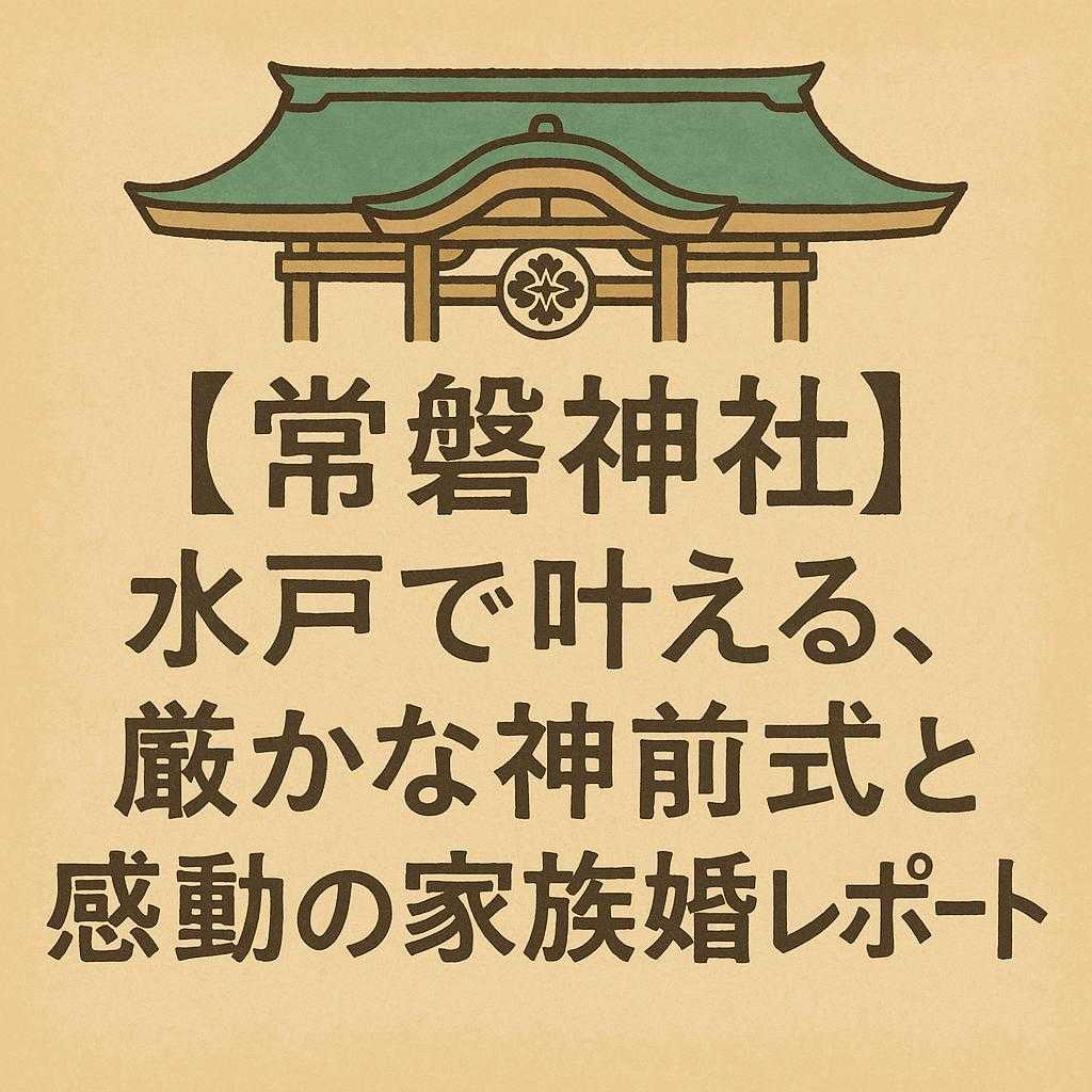 「【常磐神社】水戸で叶える、厳かな神前式と感動の家族婚レポート」