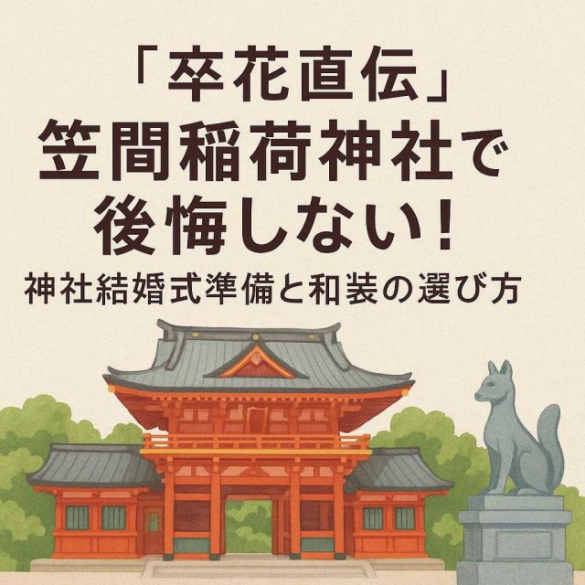 「【卒花直伝】笠間稲荷神社で後悔しない！神社結婚式準備と和装の選び方」