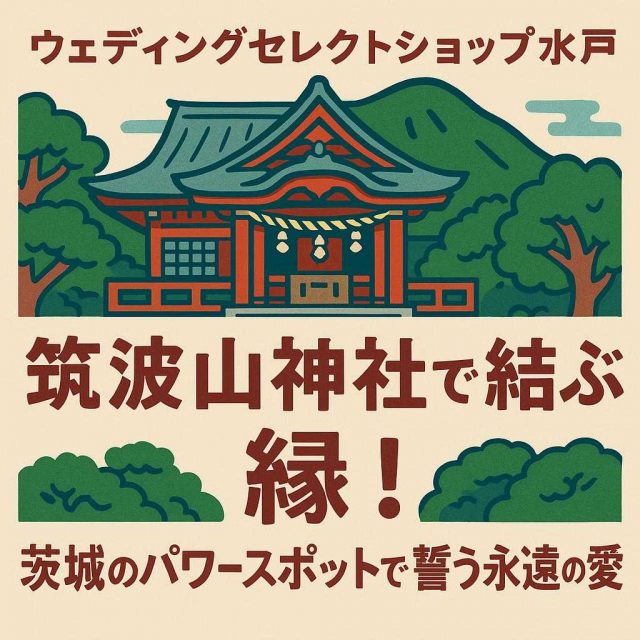 ウェディングセレクトショップ水戸「筑波山神社で結ぶ縁！茨城のパワースポットで誓う永遠の愛」