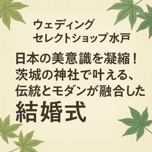 ウェディングセレクトショップ水戸 「日本の美意識を凝縮！茨城の神社で叶える、伝統とモダンが融合した結婚式」