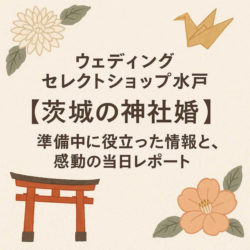 ウェディングセレクトショップ水戸 「【茨城の神社婚】準備中に役立った情報と、感動の当日レポート」